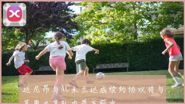 迈尼昂与AC米兰达成续约协议将与莱奥共享队内最高薪水