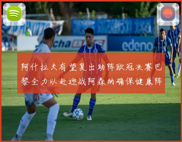 阿什拉夫有望复出助阵欧冠决赛巴黎全力以赴迎战阿森纳确保健康阵容